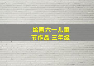 绘画六一儿童节作品 三年级